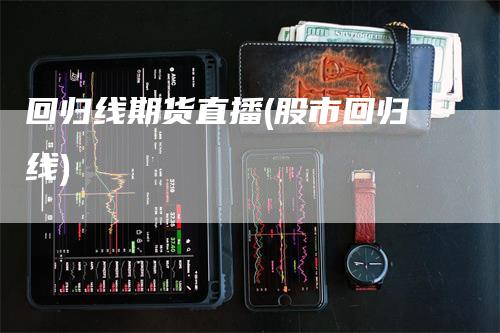 回归线期货直播(股市回归线)_https://www.gkizvl.com_期货直播_第1张