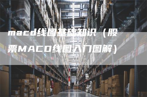 macd线图基础知识（股票MACD线图入门图解）_https://www.gkizvl.com_期货培训_第1张