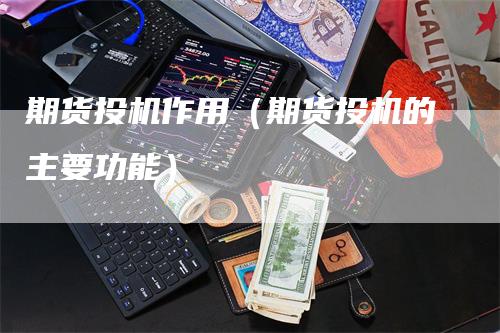 期货投机作用（期货投机的主要功能）_https://www.gkizvl.com_期货百科_第1张