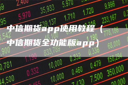 中信期货app使用教程（中信期货全功能版app）_https://www.gkizvl.com_期货软件_第1张