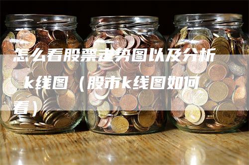 怎么看股票走势图以及分析 k线图（股市k线图如何看）_https://www.gkizvl.com_期货技术_第1张