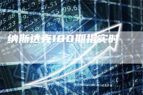 纳斯达克100期指实时_https://www.gkizvl.com_期货平台_第1张