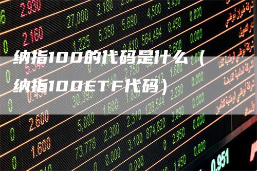 纳指100的代码是什么（纳指100ETF代码）_https://www.gkizvl.com_纳指期货_第1张