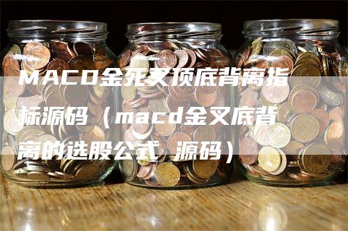 MACD金死叉顶底背离指标源码（macd金叉底背离的选股公式 源码）_https://www.gkizvl.com_期货培训_第1张