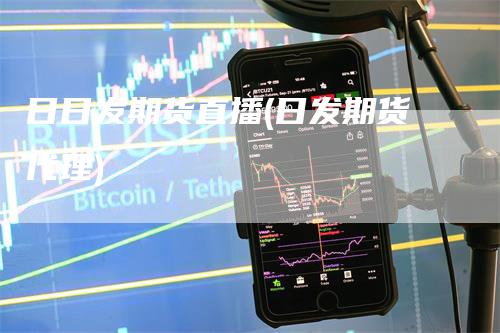 日日发期货直播(日发期货代理)_https://www.gkizvl.com_期货直播_第1张