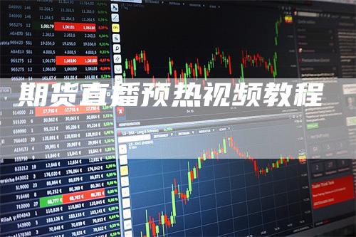 期货直播预热视频教程_https://www.gkizvl.com_内盘期货_第1张