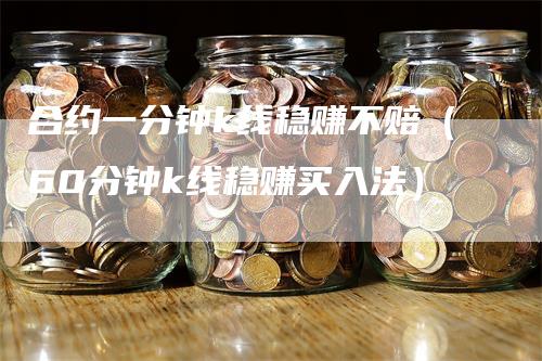 合约一分钟k线稳赚不赔（60分钟k线稳赚买入法）_https://www.gkizvl.com_期货技术_第1张