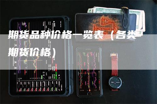 期货品种价格一览表（各类期货价格）_https://www.gkizvl.com_期货品种_第1张