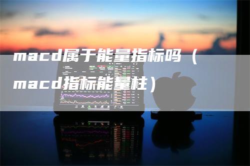 macd属于能量指标吗（macd指标能量柱）_https://www.gkizvl.com_期货培训_第1张