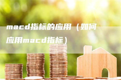 macd指标的应用（如何应用macd指标）_https://www.gkizvl.com_期货培训_第1张