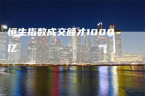 恒生指数成交额才1000亿_https://www.gkizvl.com_国际期货_第1张