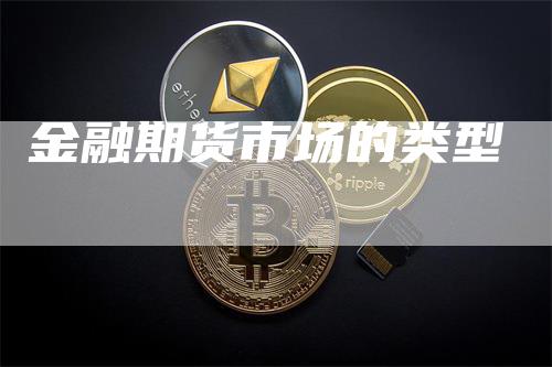 金融期货市场的类型_https://www.gkizvl.com_期货技术_第1张