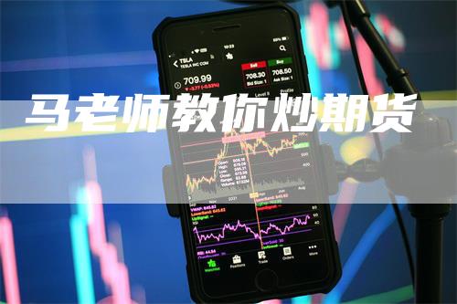 马老师教你炒期货_https://www.gkizvl.com_期货百科_第1张