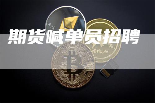 期货喊单员招聘_https://www.gkizvl.com_期货交易_第1张