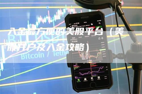 入金最方便的美股平台（美股开户及入金攻略）_https://www.gkizvl.com_期货平台_第1张