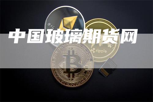 中国玻璃期货网_https://www.gkizvl.com_期货平台_第1张