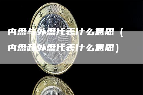 内盘与外盘代表什么意思（内盘和外盘代表什么意思）_https://www.gkizvl.com_内盘期货_第1张