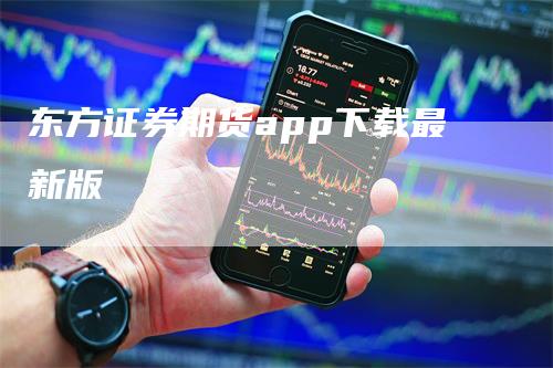 东方证券期货app下载最新版_https://www.gkizvl.com_国际期货_第1张