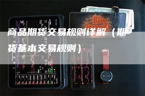 商品期货交易规则详解（期货基本交易规则）_https://www.gkizvl.com_期货百科_第1张