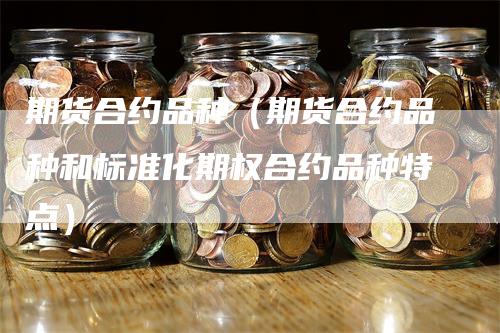 期货合约品种（期货合约品种和标准化期权合约品种特点）_https://www.gkizvl.com_期货品种_第1张