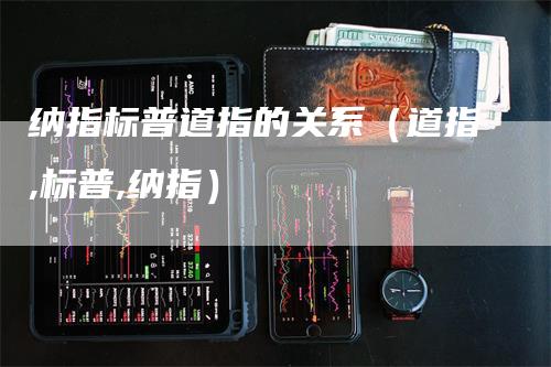 纳指标普道指的关系（道指,标普,纳指）_https://www.gkizvl.com_纳指期货_第1张