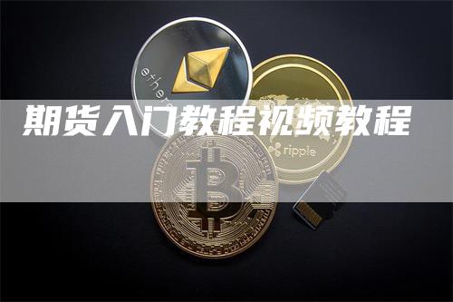 期货入门教程视频教程_https://www.gkizvl.com_国际期货_第1张