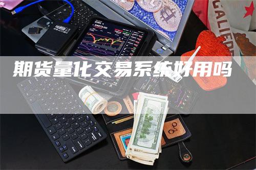 期货量化交易系统好用吗_https://www.gkizvl.com_内盘期货_第1张