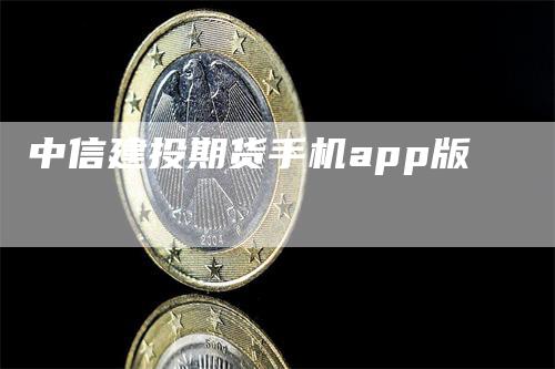 中信建投期货手机app版_https://www.gkizvl.com_内盘期货_第1张