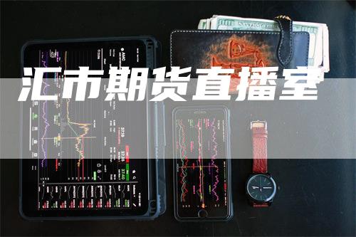 汇市期货直播室_https://www.gkizvl.com_期货百科_第1张