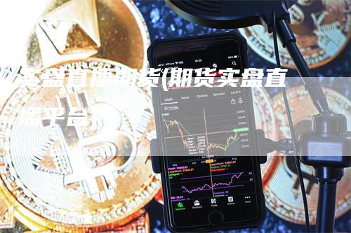 实盘直播期货(期货实盘直播平台)_https://www.gkizvl.com_期货直播_第1张