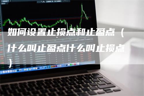 如何设置止损点和止盈点（什么叫止盈点什么叫止损点）_https://www.gkizvl.com_期货入门_第1张