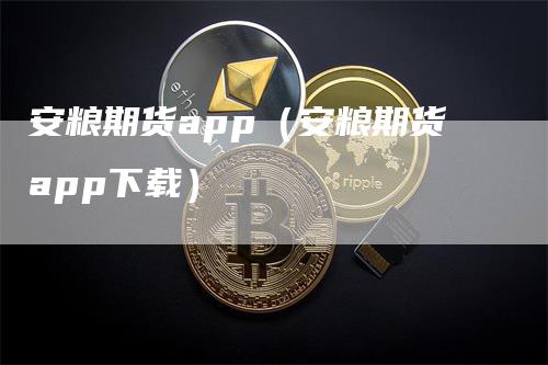 安粮期货app（安粮期货app下载）_https://www.gkizvl.com_期货软件_第1张