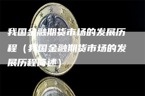 我国金融期货市场的发展历程（我国金融期货市场的发展历程简述）_https://www.gkizvl.com_期货百科_第1张