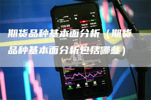 期货品种基本面分析（期货品种基本面分析包括哪些）_https://www.gkizvl.com_期货分析_第1张