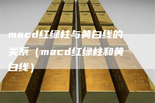 macd红绿柱与黄白线的关系（macd红绿柱和黄白线）_https://www.gkizvl.com_期货培训_第1张