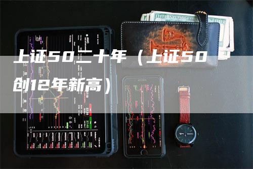 上证50二十年（上证50创12年新高）_https://www.gkizvl.com_股指期货_第1张