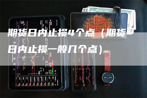 期货日内止损4个点（期货日内止损一般几个点）_https://www.gkizvl.com_期货入门_第1张