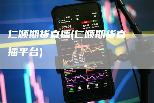 仁顺期货直播(仁顺期货直播平台)_https://www.gkizvl.com_期货直播_第1张