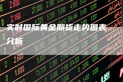 实时国际黄金期货走势图表分析_https://www.gkizvl.com_期货平台_第1张