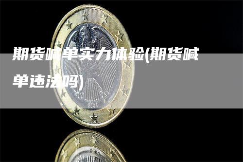 期货喊单实力体验(期货喊单违法吗)_https://www.gkizvl.com_期货喊单_第1张