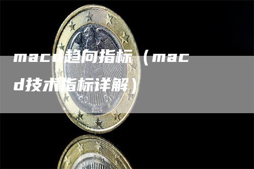 macd趋向指标（macd技术指标详解）_https://www.gkizvl.com_期货培训_第1张