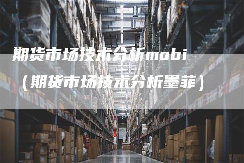 期货市场技术分析mobi（期货市场技术分析墨菲）_https://www.gkizvl.com_期货分析_第1张