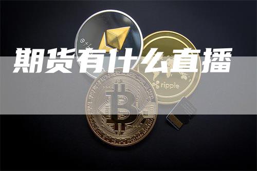 期货有什么直播_https://www.gkizvl.com_期货平台_第1张