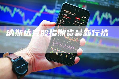 纳斯达克股指期货最新行情_https://www.gkizvl.com_期货技术_第1张