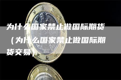 为什么国家禁止做国际期货（为什么国家禁止做国际期货交易）_https://www.gkizvl.com_期货百科_第1张