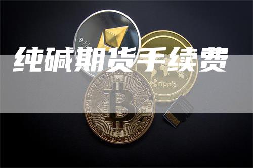 纯碱期货手续费_https://www.gkizvl.com_期货直播_第1张