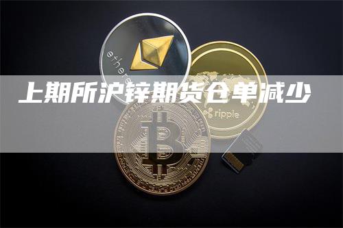 上期所沪锌期货仓单减少_https://www.gkizvl.com_期货直播_第1张