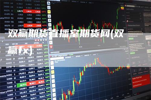 双赢期货直播室期货网(双赢fx)_https://www.gkizvl.com_期货直播_第1张