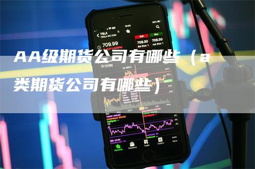 AA级期货公司有哪些（a类期货公司有哪些）_https://www.gkizvl.com_期货公司_第1张