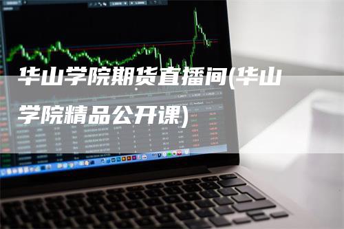 华山学院期货直播间(华山学院精品公开课)_https://www.gkizvl.com_期货直播_第1张